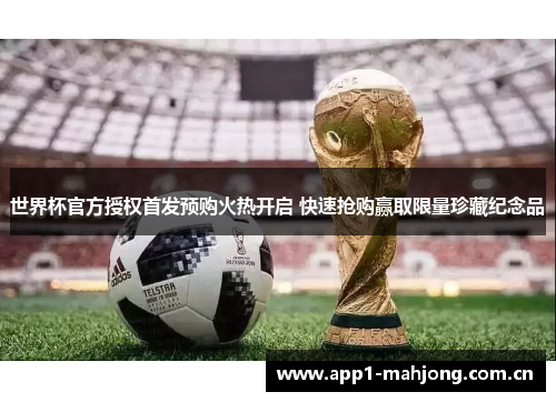 世界杯官方授权首发预购火热开启 快速抢购赢取限量珍藏纪念品 世界杯官方授权首发预购火热开启 快速抢购赢取限量珍藏纪念品