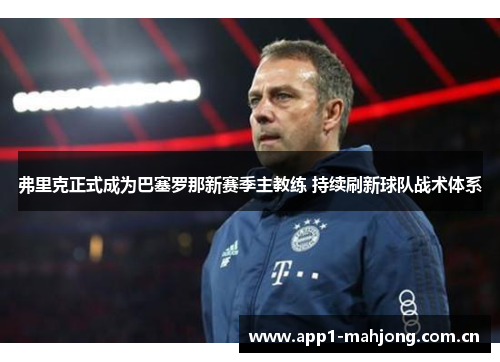 弗里克正式成为巴塞罗那新赛季主教练 持续刷新球队战术体系 弗里克正式成为巴塞罗那新赛季主教练 持续刷新球队战术体系