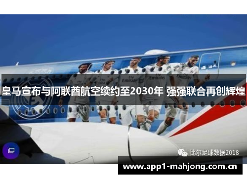皇马宣布与阿联酋航空续约至2030年 强强联合再创辉煌 皇马宣布与阿联酋航空续约至2030年 强强联合再创辉煌